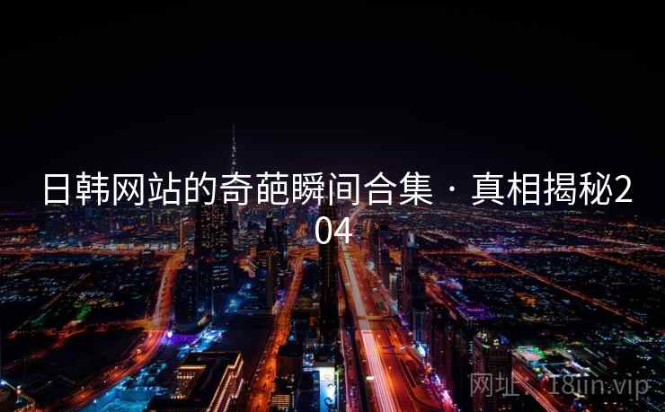 日韩网站的奇葩瞬间合集 · 真相揭秘204