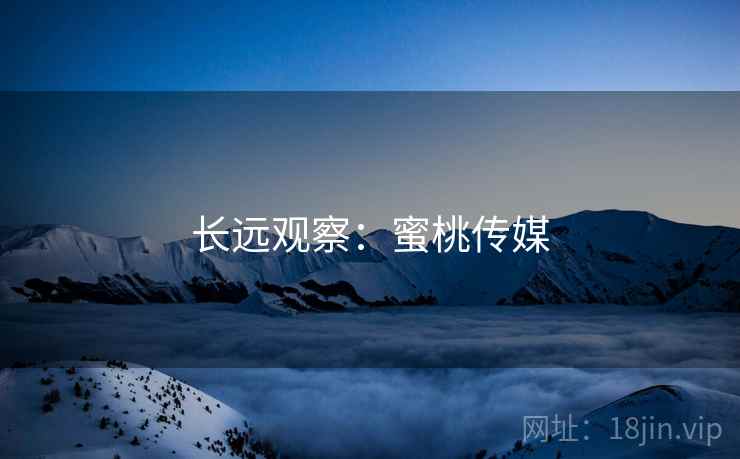 长远观察:蜜桃传媒 长远观察:蜜桃传媒