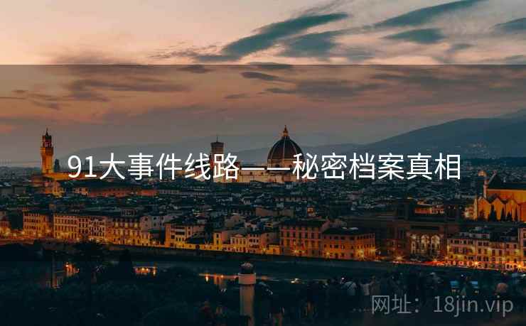 91大事件线路——秘密档案真相 91大事件线路——秘密档案真相