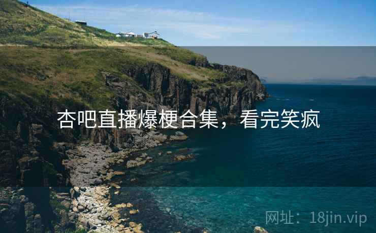 杏吧直播爆梗合集,看完笑疯 杏吧直播爆梗合集,看完笑疯