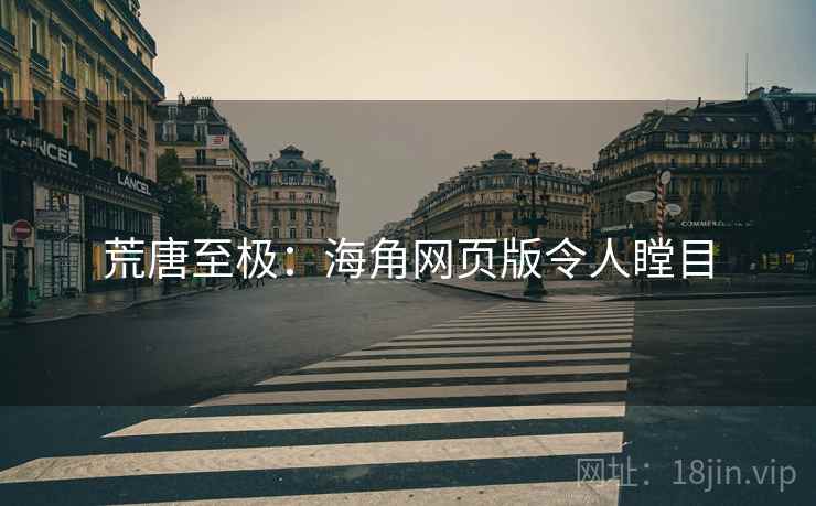 荒唐至极:海角网页版令人瞠目 荒唐至极:海角网页版令人瞠目