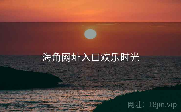 海角网址入口欢乐时光 海角网址入口欢乐时光