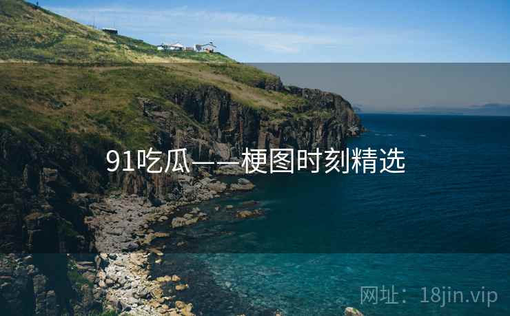 91吃瓜——梗图时刻精选 91吃瓜——梗图时刻精选