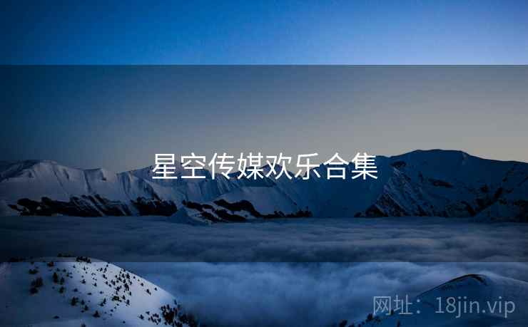 星空传媒欢乐合集 星空传媒欢乐合集