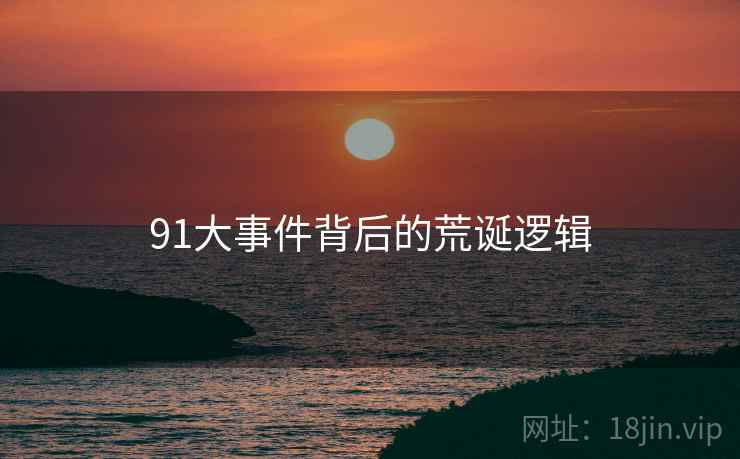 91大事件背后的荒诞逻辑