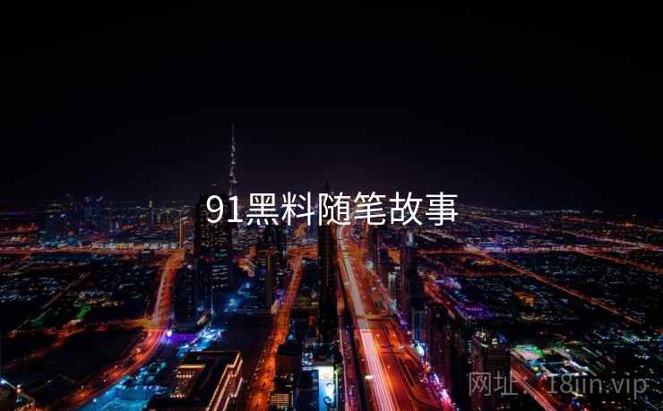 91黑料随笔故事 91黑料随笔故事