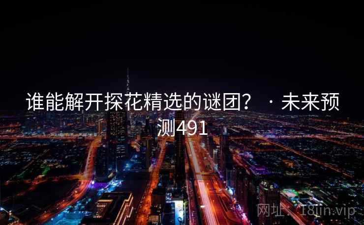 谁能解开探花精选的谜团? · 未来预测491 谁能解开探花精选的谜团? · 未来预测491