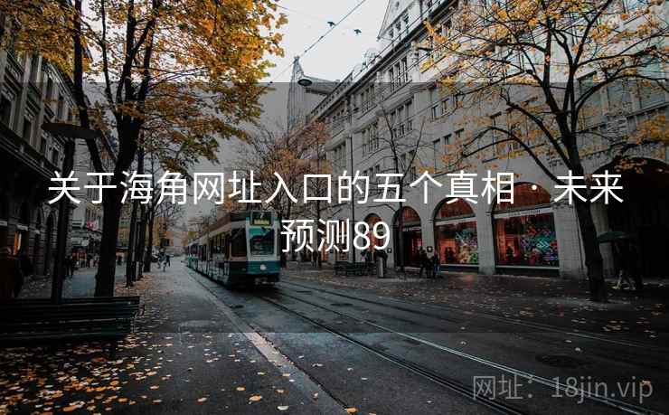 关于海角网址入口的五个真相 · 未来预测89 关于海角网址入口的五个真相 · 未来预测89