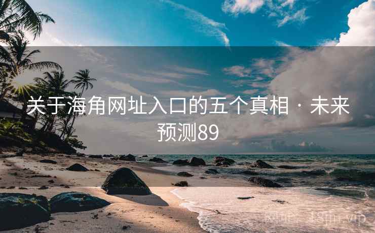 关于海角网址入口的五个真相 · 未来预测89 关于海角网址入口的五个真相 · 未来预测89