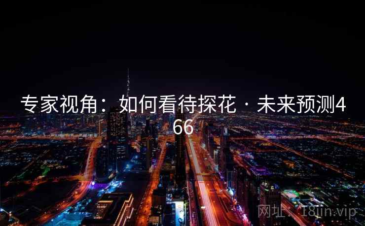 专家视角:如何看待探花 · 未来预测466